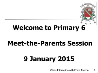 Meet-the-Parents Session  9 January 2015  1  Class Interaction with Form Teacher  A G E N D A 1.