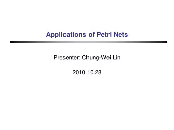 Applications of Petri Nets  Presenter: Chung-Wei Lin  2010.10.28  Outline  Revisiting Petri Nets