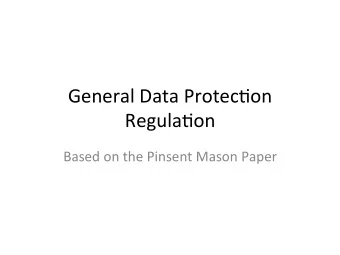 General Data Protec-on  Regula-on  Based on the Pinsent Mason Paper  New Features of the GDPR