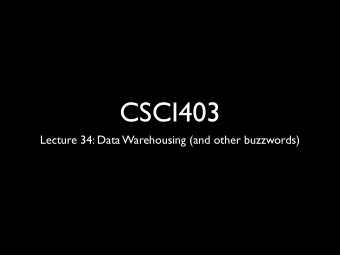 CSCI403  Lecture 34: Data Warehousing (and other buzzwords)  OLTP  OLAP  Reporting  BI &amp; KD
