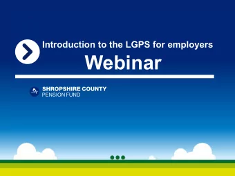 Webinar  Agenda  Employers and  Employers and  Employer and  Employer and  the LGPS  the LGPS  Fund