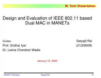 Design and Evaluation of IEEE 802.11 based  Dual MAC in MANETs  Satyajit Rai  Guides:  Prof.