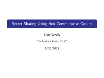 Secret Sharing Using Non-Commutative Groups  Bren Cavallo  The Graduate Center, CUNY  5/30/2013