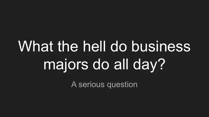 what the hell do business majors do all day