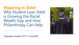 Why Student Loan Debt  is Growing the Racial  Wealth Gap and How  Philanthropy Can Help Thursday,