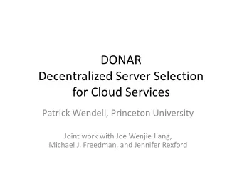 Decentralized Server Selection  for Cloud Services  Patrick Wendell, Princeton University  Joint