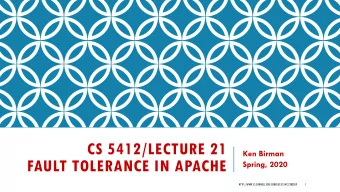 CS 5412/LECTURE 21  Ken Birman  FAULT TOLERANCE IN APACHE  Spring, 2020
