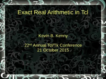 Exact Real Arithmetic in Tcl  Kevin B. Kenny 22 nd Annual Tcl/Tk Conference  21 October 2015  Have