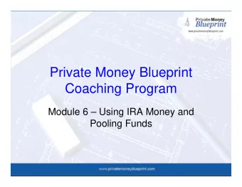 Private Money Blueprint  Coaching Program  Module 6  Using IRA Money and  Pooling Funds