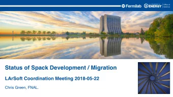Status of Spack Development / Migration  LArSoft Coordination Meeting 2018-05-22  Chris Green,