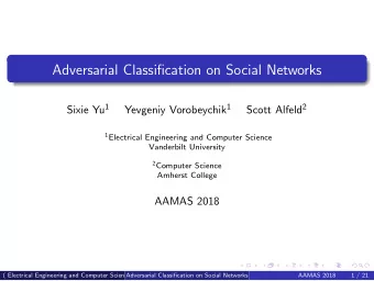 Adversarial Classification on Social Networks Sixie Yu 1 Yevgeniy Vorobeychik 1 Scott Alfeld 2 1