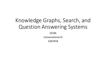 Knowledge Graphs, Search, and  Question Answering Systems  EE596  Conversational AI  5/8/2018
