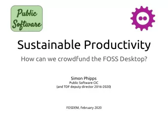 Sustainable Productivity  How can we crowdfund the FOSS Desktop?  Simon Phipps  Public Software CIC