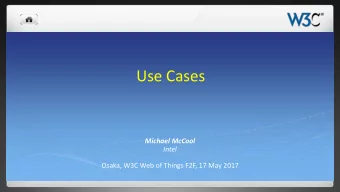 Use Cases  Michael McCool  Intel  Osaka, W3C Web of Things F2F, 17 May 2017  Outline  Discuss