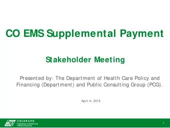 CO EMS Supplemental Payment  Stakeholder Meeting  Presented by: The Department of Health Care