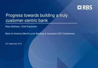 Progress towards building a truly  customer-centric bank  Ross McEwan, Chief Executive  Bank of