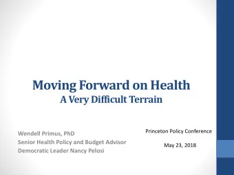 Moving Forward on Health  A Very Difficult Terrain  Princeton Policy Conference  Wendell Primus,