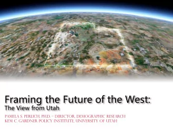 Framing the Future of the West:  The View from Utah Pamela S. Perlich, Ph.D.  Director,