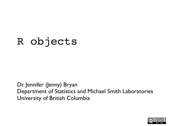 R objects  Dr. Jennifer (Jenny) Bryan  Department of Statistics and Michael Smith Laboratories