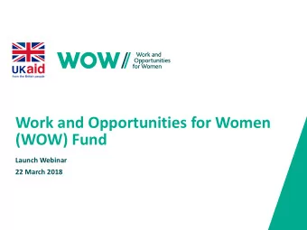 Work and Opportunities for Women  (WOW) Fund  Launch Webinar  22 March 2018  Welcome and