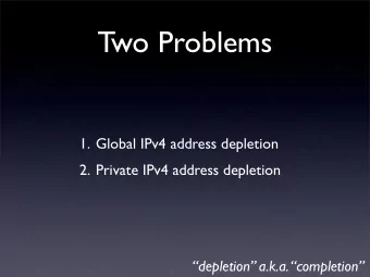 Two Problems  1. Global IPv4 address depletion  2. Private IPv4 address depletion  depletion