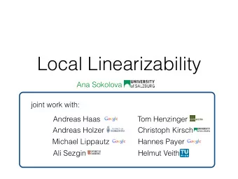 Local Linearizability  Ana Sokolova  joint work with:  Andreas Haas  Tom Henzinger  Andreas Holzer