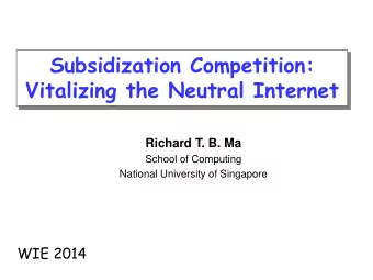 Subsidization Competition: Vitalizing the Neutral Internet  Richard T. B. Ma  School of Computing