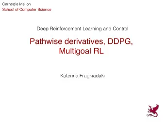Pathwise derivatives, DDPG,  Multigoal RL  Katerina Fragkiadaki  Part of the slides on path wise