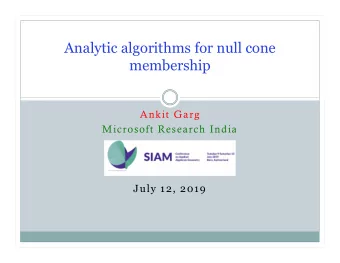 Analytic algorithms for null cone  membership  Ankit Garg  Microsoft Research India  July 12, 2019