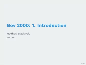 Gov 2000: 1. Introduction  Matthew Blackwell  Fall 2016  1 / 40  1. Welcome and Motivation  2.