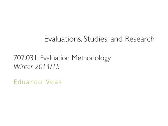 Evaluations, Studies, and Research  707.031: Evaluation Methodology  Winter 2014/15  Eduardo Veas
