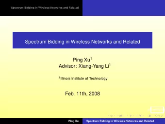 Spectrum Bidding in Wireless Networks and Related Ping Xu 1 Advisor: Xiang-Yang Li 1 1 Illinois