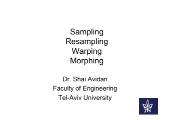 Sampling  Resampling  Warping  Morphing  Dr. Shai Avidan  Faculty of Engineering  Tel-Aviv