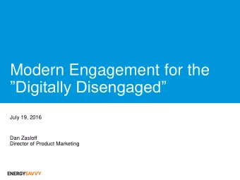 Modern Engagement for the  Digitally Disengaged  July 19, 2016  Dan Zasloff  Director of