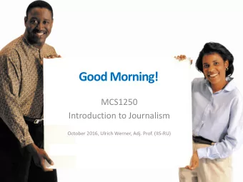 Good Morning!  MCS1250  Introduction to Journalism  October 2016, Ulrich Werner, Adj. Prof.