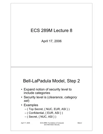 ECS 289M Lecture 8  April 17, 2006  Bell-LaPadula Model, Step 2   Expand notion of security