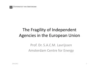 The Fragility of Independent Agencies in the European Union Prof. Dr. S.A.C.M. Lavrijssen Amsterdam