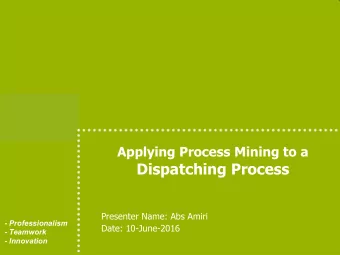Applying Process Mining to a  Dispatching Process  Presenter Name: Abs Amiri  - Professionalism
