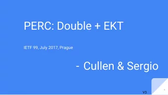 PERC: Double + EKT  IETF 99, July 2017, Prague  - Cullen &amp; Sergio  1  V3  Agenda  One broad