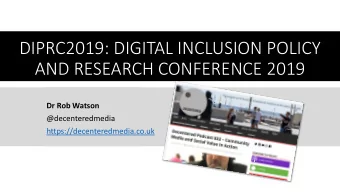 DIPRC2019: DIGITAL INCLUSION POLICY  AND RESEARCH CONFERENCE 2019  Dr Rob Watson  @decenteredmedia