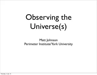 Observing the  Universe(s)  Matt Johnson  Perimeter Institute/York University  Thursday, 4 July, 13