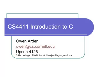 CS4411 Introduction to C  Owen Arden  owen@cs.cornell.edu  Upson 4126 Slide heritage:  Alin Dobra