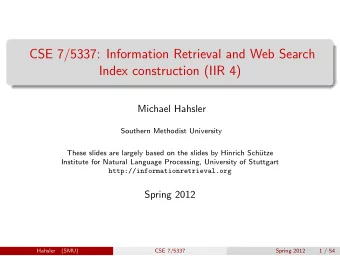 CSE 7/5337: Information Retrieval and Web Search  Index construction (IIR 4)  Michael Hahsler