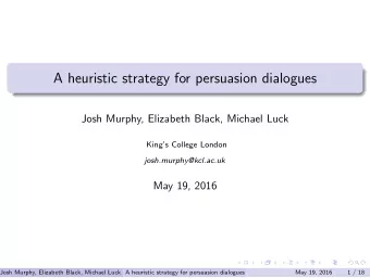 A heuristic strategy for persuasion dialogues  Josh Murphy, Elizabeth Black, Michael Luck  Kings