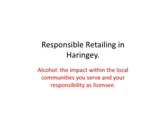 Responsible Retailing in  Haringey.  Haringey.  Alcohol: the impact within the local  communities