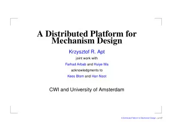 A Distributed Platform for  Mechanism Design  Krzysztof R. Apt  joint work with  Farhad Arbab and