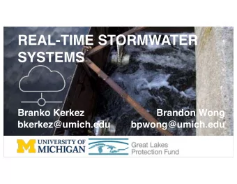 REAL-TIME STORMWATER  SYSTEMS  Branko Kerkez  Brandon Wong  bkerkez@umich.edu  bpwong@umich.edu
