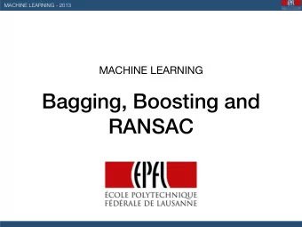 Bagging, Boosting and  RANSAC  MACHINE LEARNING - 2013  Bootstrap Aggregation  Bagging  The Main