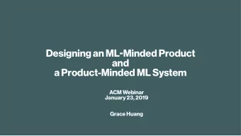 Designing an ML - Minded Product  and  a Product-Minded ML System  ACM Webinar  January 23, 2019