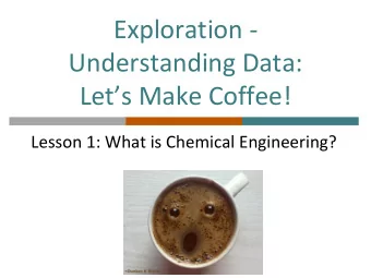 Understanding Data:  Lets Make Coffee!  Lesson 1: What is Chemical Engineering?  What is